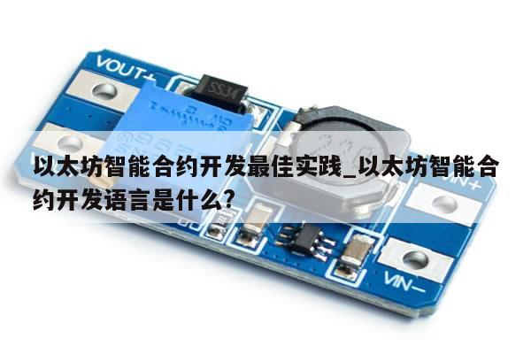 以太坊智能合约开发最佳实践_以太坊智能合约开发语言是什么?-第1张图片-币选网