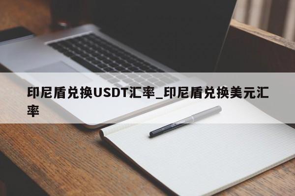 印尼盾兑换USDT汇率_印尼盾兑换美元汇率-第1张图片-币选网