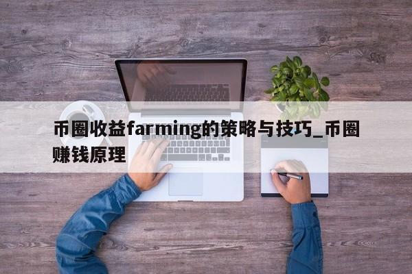 币圈收益farming的策略与技巧_币圈赚钱原理-第1张图片-币选网