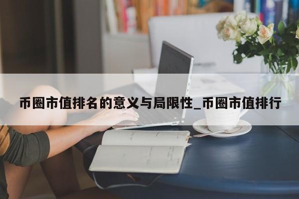 币圈市值排名的意义与局限性_币圈市值排行-第1张图片-币选网