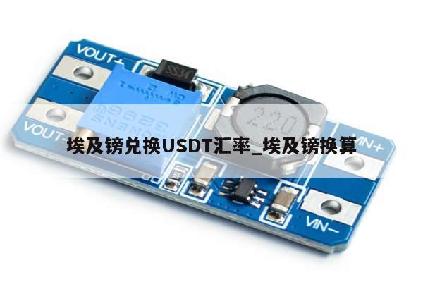 埃及镑兑换USDT汇率_埃及镑换算-第1张图片-币选网