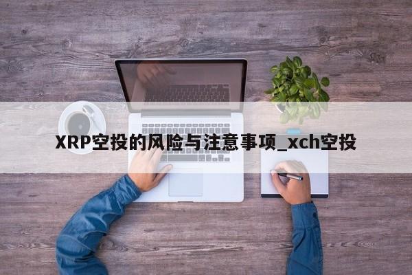 XRP空投的风险与注意事项_xch空投-第1张图片-币选网