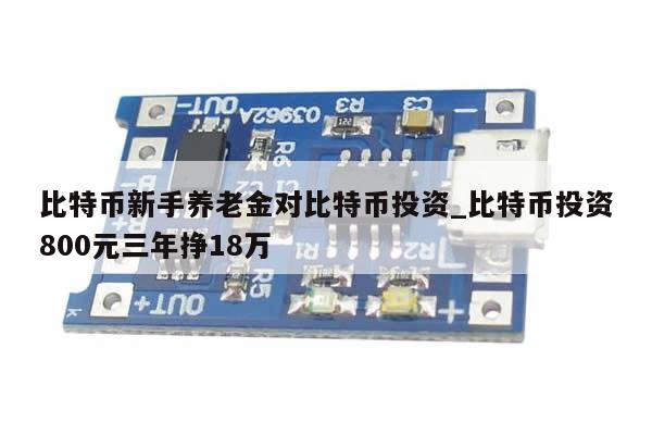 比特币新手养老金对比特币投资_比特币投资800元三年挣18万-第1张图片-币选网 比特币新手养老金对比特币投资_比特币投资800元三年挣18万-第1张图片-币选网