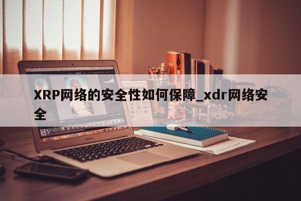 XRP网络的安全性如何保障_xdr网络安全-第1张图片-币选网