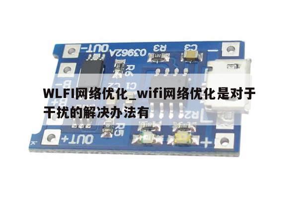 WLFI网络优化_wifi网络优化是对于干扰的解决办法有-第1张图片-币选网