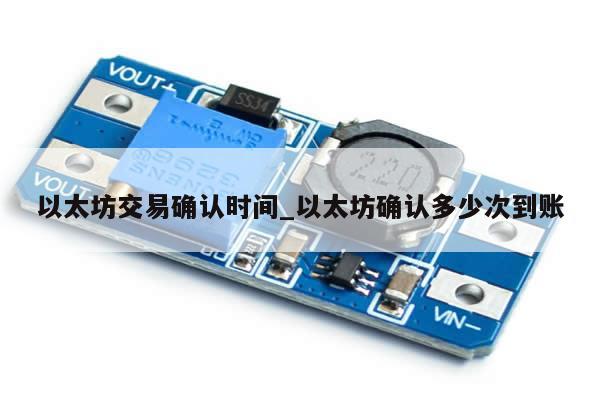 以太坊交易确认时间_以太坊确认多少次到账-第1张图片-币选网