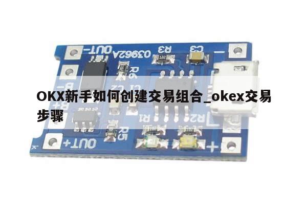 OKX新手如何创建交易组合_okex交易步骤-第1张图片-币选网