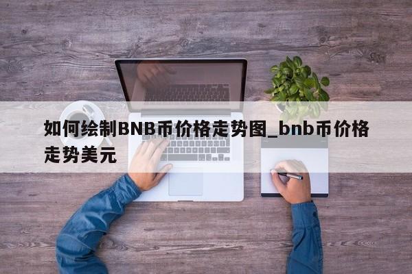 如何绘制BNB币价格走势图_bnb币价格走势美元-第1张图片-币选网
