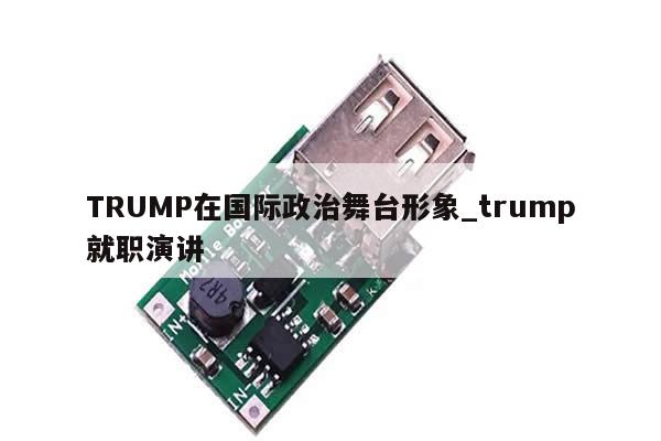 TRUMP在国际政治舞台形象_trump就职演讲-第1张图片-币选网