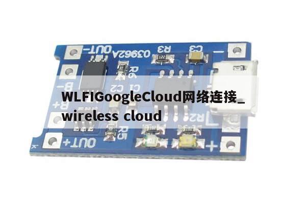 WLFIGoogleCloud网络连接_wireless cloud-第1张图片-币选网