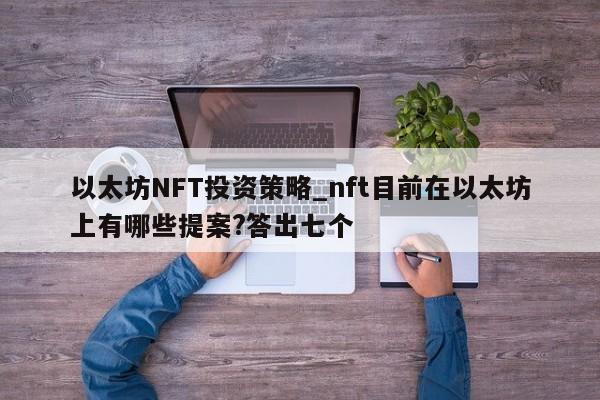 以太坊NFT投资策略_nft目前在以太坊上有哪些提案?答出七个-第1张图片-币选网