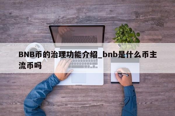 BNB币的治理功能介绍_bnb是什么币主流币吗-第1张图片-币选网 BNB币的治理功能介绍_bnb是什么币主流币吗-第1张图片-币选网