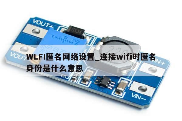 WLFI匿名网络设置_连接wifi时匿名身份是什么意思-第1张图片-币选网