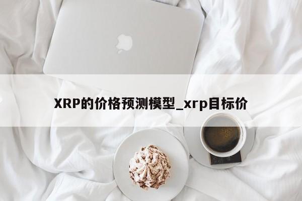 XRP的价格预测模型_xrp目标价-第1张图片-币选网