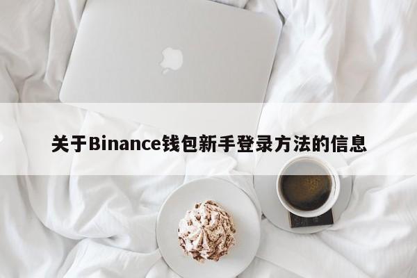 关于Binance钱包新手登录方法的信息-第1张图片-币选网 关于Binance钱包新手登录方法的信息-第1张图片-币选网