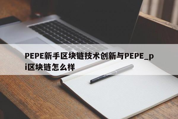 PEPE新手区块链技术创新与PEPE_pi区块链怎么样-第1张图片-币选网