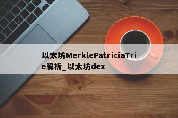 以太坊MerklePatriciaTrie解析_以太坊dex-第1张图片-币选网