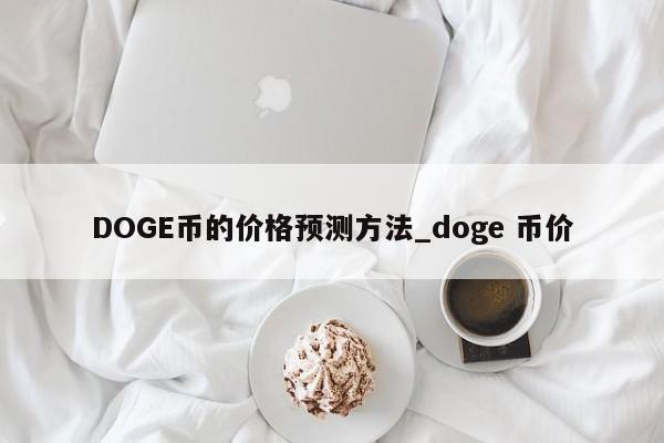 DOGE币的价格预测方法_doge 币价-第1张图片-币选网