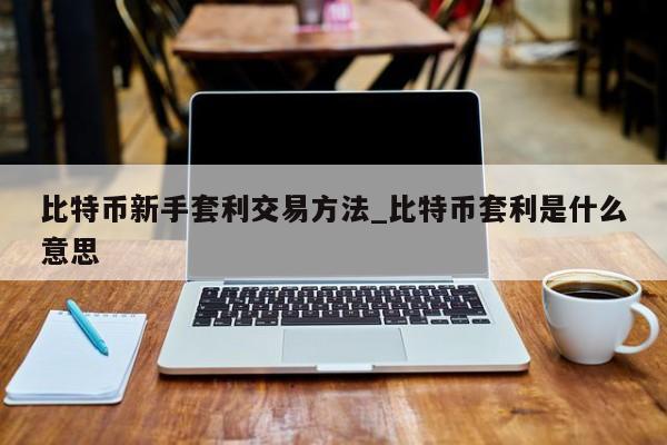 比特币新手套利交易方法_比特币套利是什么意思-第1张图片-币选网