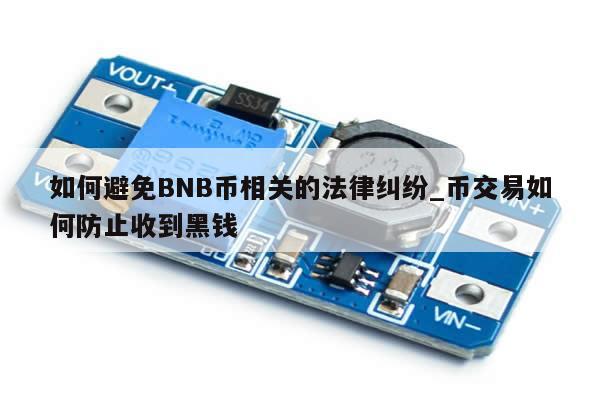 如何避免BNB币相关的法律纠纷_币交易如何防止收到黑钱-第1张图片-币选网
