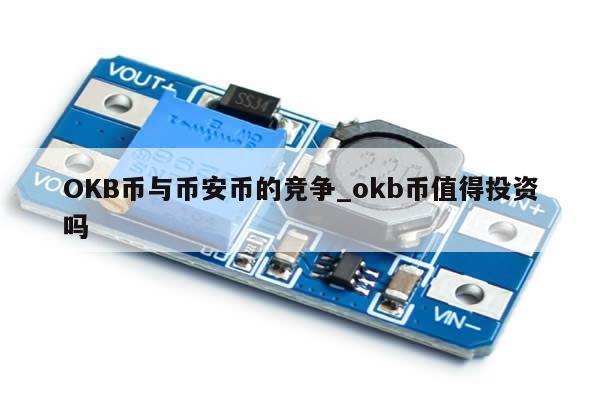 OKB币与币安币的竞争_okb币值得投资吗-第1张图片-币选网