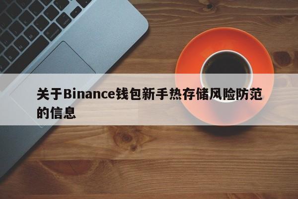 关于Binance钱包新手热存储风险防范的信息-第1张图片-币选网