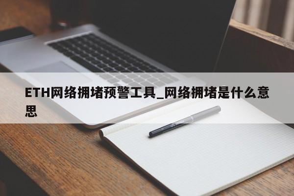 ETH网络拥堵预警工具_网络拥堵是什么意思-第1张图片-币选网