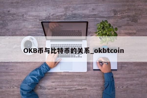 OKB币与比特币的关系_okbtcoin-第1张图片-币选网