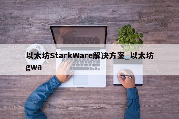 以太坊StarkWare解决方案_以太坊gwa-第1张图片-币选网