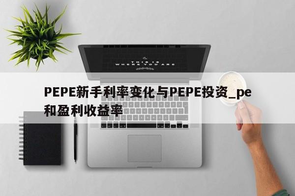 PEPE新手利率变化与PEPE投资_pe和盈利收益率-第1张图片-币选网