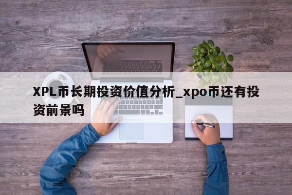 XPL币长期投资价值分析_xpo币还有投资前景吗-第1张图片-币选网