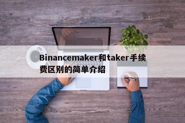 Binancemaker和taker手续费区别的简单介绍-第1张图片-币选网