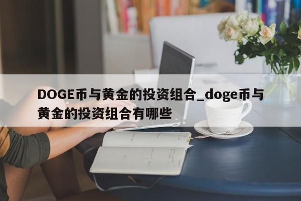 DOGE币与黄金的投资组合_doge币与黄金的投资组合有哪些-第1张图片-币选网