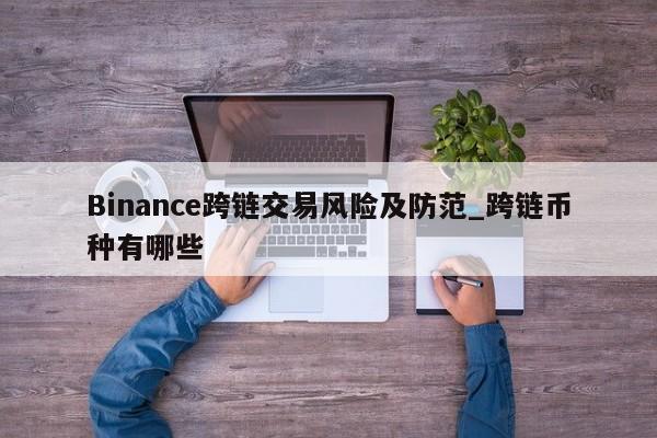 Binance跨链交易风险及防范_跨链币种有哪些-第1张图片-币选网