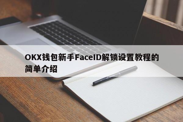 OKX钱包新手FaceID解锁设置教程的简单介绍-第1张图片-币选网