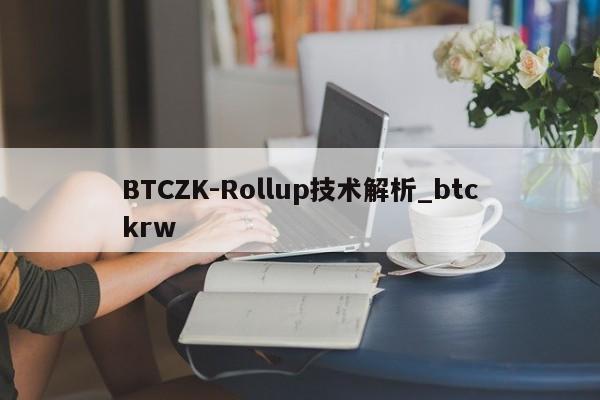 BTCZK-Rollup技术解析_btckrw-第1张图片-币选网 BTCZK-Rollup技术解析_btckrw-第1张图片-币选网