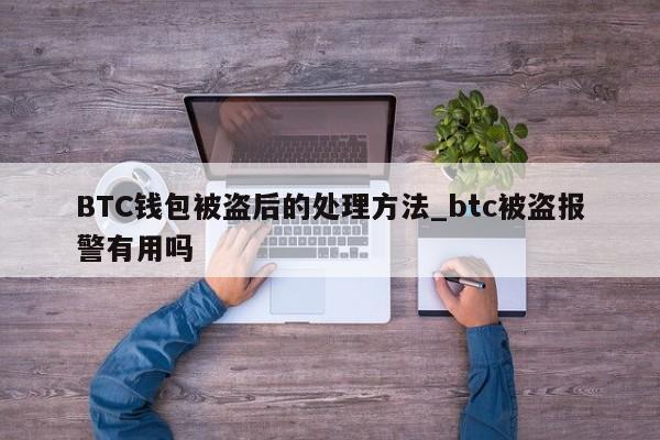 BTC钱包被盗后的处理方法_btc被盗报警有用吗-第1张图片-币选网