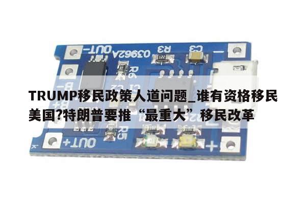 TRUMP移民政策人道问题_谁有资格移民美国?特朗普要推“最重大”移民改革-第1张图片-币选网