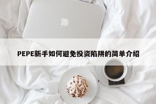 PEPE新手如何避免投资陷阱的简单介绍-第1张图片-币选网