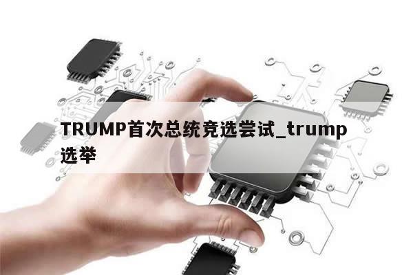 TRUMP首次总统竞选尝试_trump 选举-第1张图片-币选网 TRUMP首次总统竞选尝试_trump 选举-第1张图片-币选网