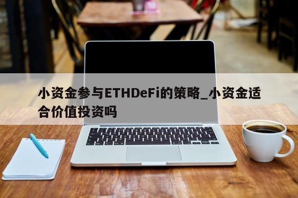 小资金参与ETHDeFi的策略_小资金适合价值投资吗-第1张图片-币选网 小资金参与ETHDeFi的策略_小资金适合价值投资吗-第1张图片-币选网
