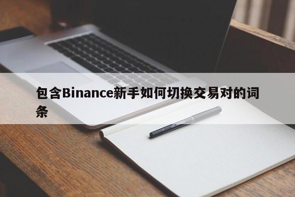 包含Binance新手如何切换交易对的词条-第1张图片-币选网 包含Binance新手如何切换交易对的词条-第1张图片-币选网