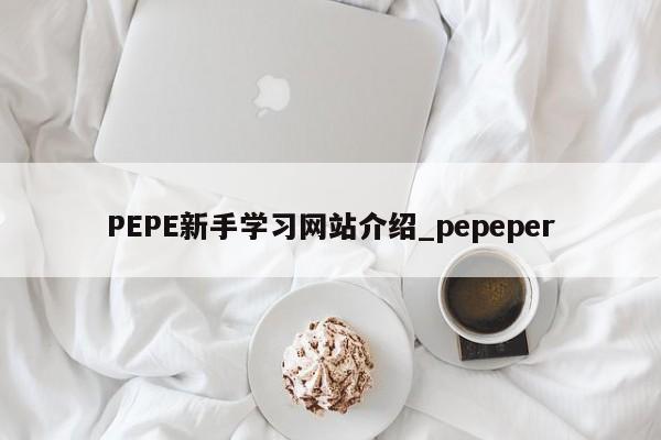 PEPE新手学习网站介绍_pepeper-第1张图片-币选网 PEPE新手学习网站介绍_pepeper-第1张图片-币选网