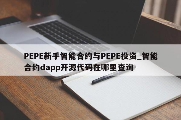 PEPE新手智能合约与PEPE投资_智能合约dapp开源代码在哪里查询-第1张图片-币选网