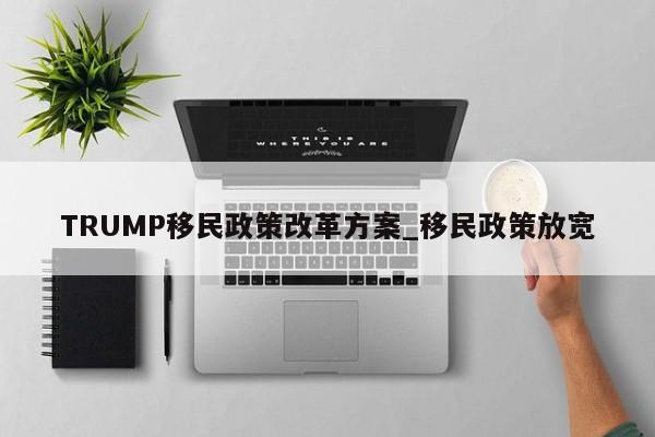 TRUMP移民政策改革方案_移民政策放宽-第1张图片-币选网 TRUMP移民政策改革方案_移民政策放宽-第1张图片-币选网