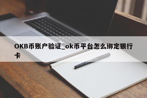 OKB币账户验证_ok币平台怎么绑定银行卡-第1张图片-币选网 OKB币账户验证_ok币平台怎么绑定银行卡-第1张图片-币选网