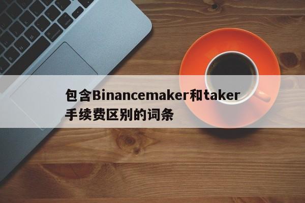 包含Binancemaker和taker手续费区别的词条-第1张图片-币选网 包含Binancemaker和taker手续费区别的词条-第1张图片-币选网