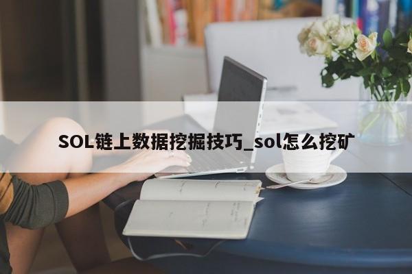 SOL链上数据挖掘技巧_sol怎么挖矿-第1张图片-币选网 SOL链上数据挖掘技巧_sol怎么挖矿-第1张图片-币选网