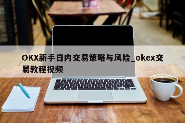 OKX新手日内交易策略与风险_okex交易教程视频-第1张图片-币选网 OKX新手日内交易策略与风险_okex交易教程视频-第1张图片-币选网