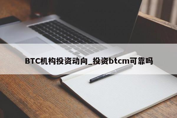 BTC机构投资动向_投资btcm可靠吗-第1张图片-币选网 BTC机构投资动向_投资btcm可靠吗-第1张图片-币选网